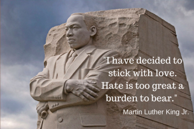 I have decided to stick with love. Hate is too great a burden to bear.